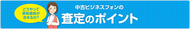どうやって 買取価格が きまるの？ 中古ビジネスフォンの査定のポイント