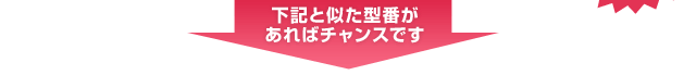 下記と似た型番があればチャンスです