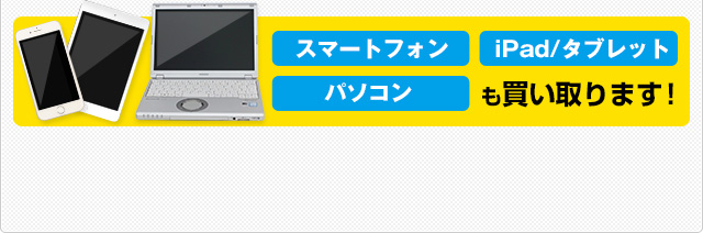 スマートフォン iPad/タブレット パソコン も買い取ります！